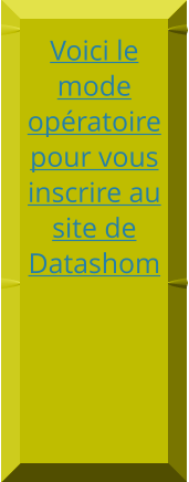 Voici le mode opératoire pour vous inscrire au site de Datashom